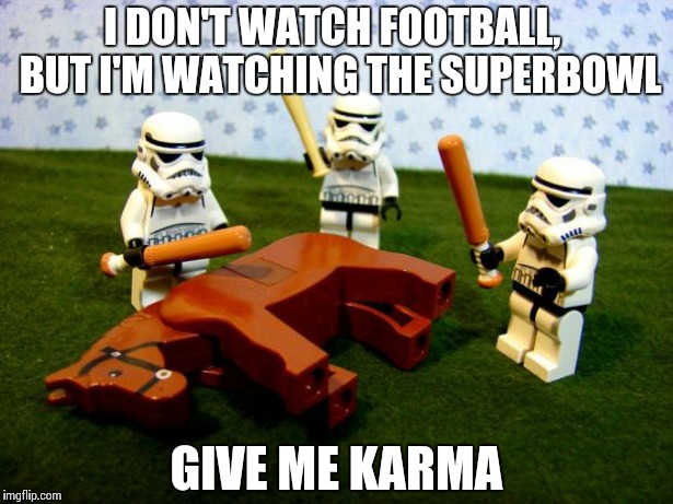 Beating a dead horse | I DON'T WATCH FOOTBALL,  BUT I'M WATCHING THE SUPERBOWL GIVE ME KARMA | image tagged in beating a dead horse | made w/ Imgflip meme maker