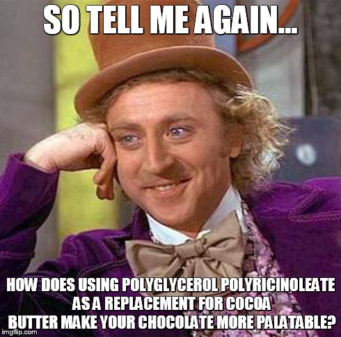 Creepy Condescending Wonka | SO TELL ME AGAIN... HOW DOES USING POLYGLYCEROL POLYRICINOLEATE AS A REPLACEMENT FOR COCOA BUTTER MAKE YOUR CHOCOLATE MORE PALATABLE? | image tagged in memes,creepy condescending wonka | made w/ Imgflip meme maker