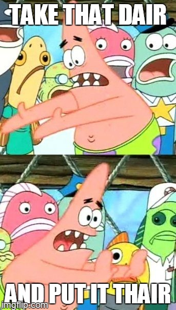 Put It Somewhere Else Patrick Meme | TAKE THAT DAIR AND PUT IT THAIR | image tagged in memes,put it somewhere else patrick | made w/ Imgflip meme maker