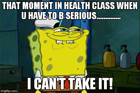 Don't You Squidward Meme | THAT MOMENT IN HEALTH CLASS WHEN U HAVE TO B SERIOUS.............. I CAN'T TAKE IT! | image tagged in memes,dont you squidward | made w/ Imgflip meme maker