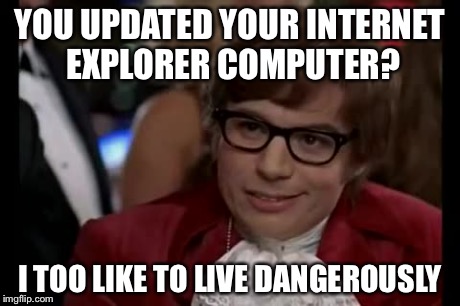 I Too Like To Live Dangerously Meme | YOU UPDATED YOUR INTERNET EXPLORER COMPUTER? I TOO LIKE TO LIVE DANGEROUSLY | image tagged in memes,i too like to live dangerously | made w/ Imgflip meme maker