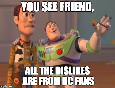 YOU SEE FRIEND, ALL THE DISLIKES ARE FROM DC FANS | image tagged in memes,x x everywhere | made w/ Imgflip meme maker