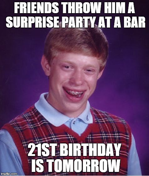 Bad Luck Brian Meme | FRIENDS THROW HIM A SURPRISE PARTY AT A BAR 21ST BIRTHDAY IS TOMORROW | image tagged in memes,bad luck brian,AdviceAnimals | made w/ Imgflip meme maker