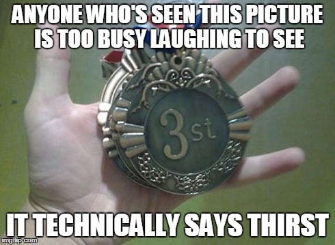 3st | ANYONE WHO'S SEEN THIS PICTURE IS TOO BUSY LAUGHING TO SEE IT TECHNICALLY SAYS THIRST | image tagged in 3st,best medal ever,10/10,would bang,haha no one will read the tags to notice this | made w/ Imgflip meme maker