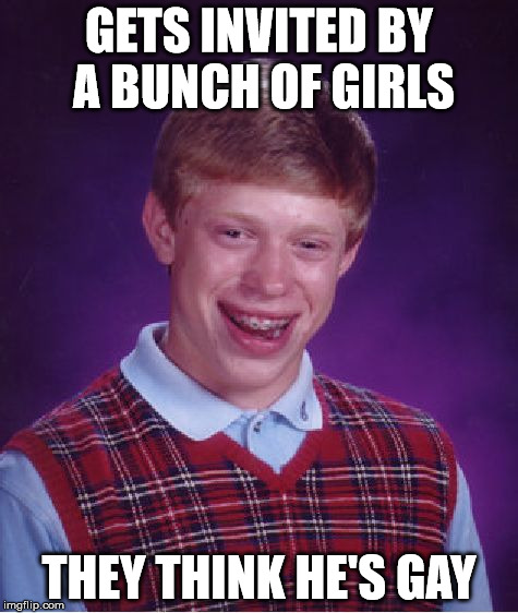 Bad Luck Brian Meme | GETS INVITED BY A BUNCH OF GIRLS THEY THINK HE'S GAY | image tagged in memes,bad luck brian | made w/ Imgflip meme maker