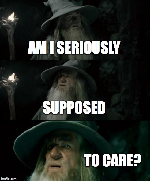 Confused Gandalf Meme | AM I SERIOUSLY SUPPOSED TO CARE? | image tagged in memes,confused gandalf | made w/ Imgflip meme maker