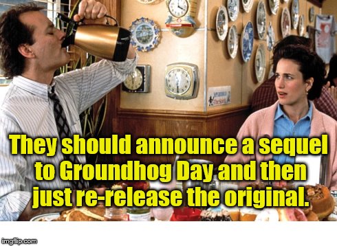 Groundhog Day | They should announce a sequel to Groundhog Day and then just re-release the original. | image tagged in groundhog day,groundhog day sequel,bill murray | made w/ Imgflip meme maker