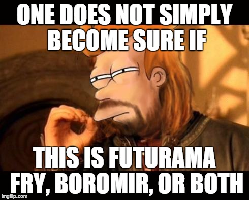 Futurama Does Not Simply or One Fry? | ONE DOES NOT SIMPLY BECOME SURE IF THIS IS FUTURAMA FRY, BOROMIR, OR BOTH | image tagged in one does not simply futurama fry,memes,futurama fry,one does not simply,frustrated boromir | made w/ Imgflip meme maker
