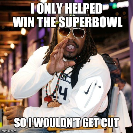 Marshawn Lynch Beastmode | I ONLY HELPED WIN THE SUPERBOWL SO I WOULDN'T GET CUT | image tagged in marshawn lynch beastmode | made w/ Imgflip meme maker
