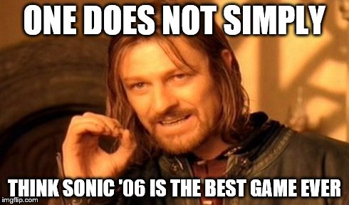 One Does Not Simply Meme | ONE DOES NOT SIMPLY THINK SONIC '06 IS THE BEST GAME EVER | image tagged in memes,one does not simply | made w/ Imgflip meme maker