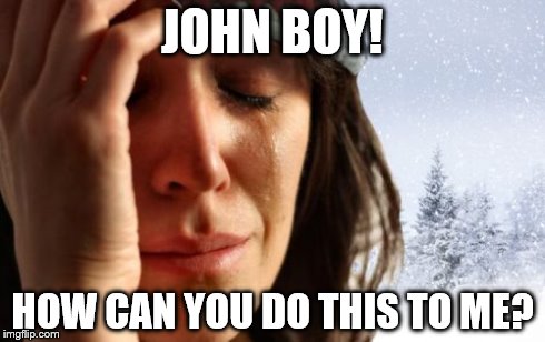 1st World Canadian Problems | JOHN BOY! HOW CAN YOU DO THIS TO ME? | image tagged in memes,1st world canadian problems | made w/ Imgflip meme maker