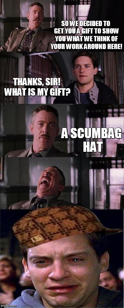 Why did he even wear it xD | SO WE DECIDED TO GET YOU A GIFT TO SHOW YOU WHAT WE THINK OF YOUR WORK AROUND HERE! THANKS, SIR! WHAT IS MY GIFT? A SCUMBAG HAT | image tagged in memes,peter parker cry,scumbag,lol,happy | made w/ Imgflip meme maker
