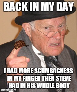 Back In My Day | BACK IN MY DAY I HAD MORE SCUMBAGNESS IN MY FINGER THEN STEVE HAD IN HIS WHOLE BODY | image tagged in memes,back in my day,scumbag | made w/ Imgflip meme maker