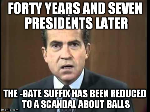 Richard Nixon - Laugh In | FORTY YEARS AND SEVEN PRESIDENTS LATER THE -GATE SUFFIX HAS BEEN REDUCED TO A SCANDAL ABOUT BALLS | image tagged in richard nixon - laugh in,watergate | made w/ Imgflip meme maker
