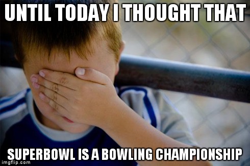 Confession Kid Meme | UNTIL TODAY I THOUGHT THAT SUPERBOWL IS A BOWLING CHAMPIONSHIP | image tagged in memes,confession kid,AdviceAnimals | made w/ Imgflip meme maker