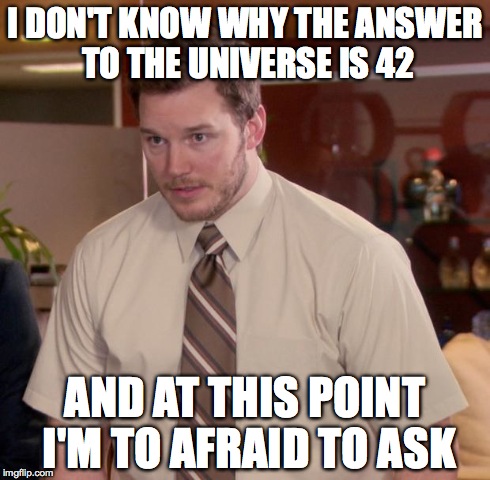 Afraid To Ask Andy Meme | I DON'T KNOW WHY THE ANSWER TO THE UNIVERSE IS 42 AND AT THIS POINT I'M TO AFRAID TO ASK | image tagged in memes,afraid to ask andy | made w/ Imgflip meme maker
