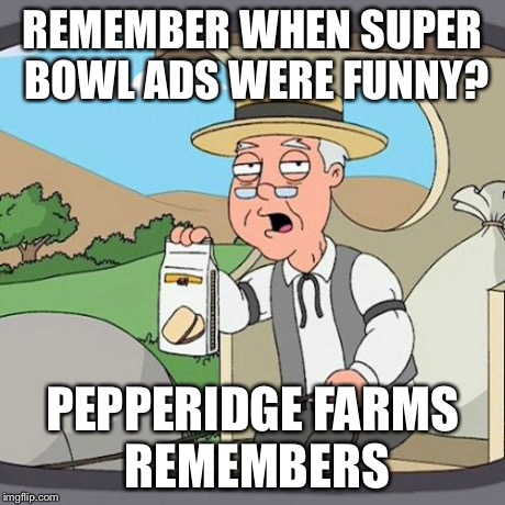 Pepperidge Farm Remembers Meme | REMEMBER WHEN SUPER BOWL ADS WERE FUNNY? PEPPERIDGE FARMS REMEMBERS | image tagged in memes,pepperidge farm remembers | made w/ Imgflip meme maker