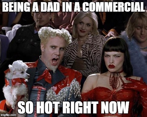 Mugatu So Hot Right Now Meme | BEING A DAD IN A COMMERCIAL SO HOT RIGHT NOW | image tagged in memes,mugatu so hot right now | made w/ Imgflip meme maker