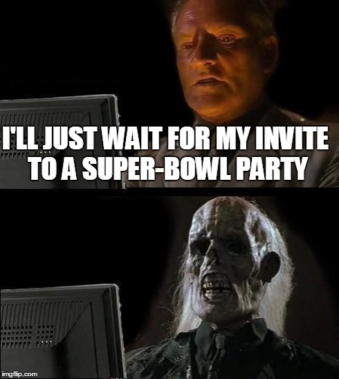 I'll Just Wait Here Meme | I'LL JUST WAIT FOR MY INVITE TO A SUPER-BOWL PARTY | image tagged in memes,ill just wait here | made w/ Imgflip meme maker