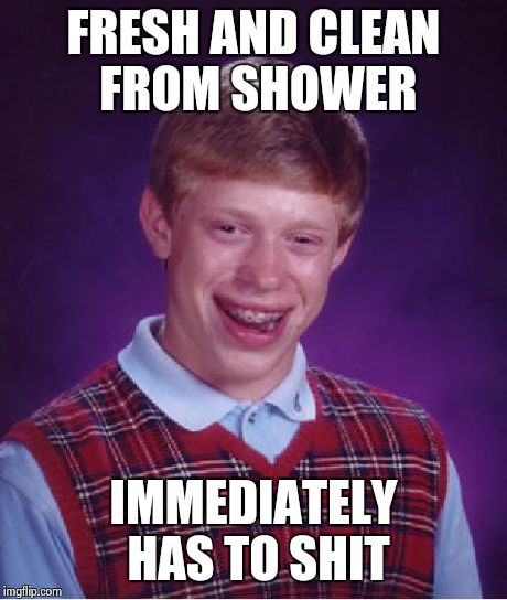 Bad Luck Brian Meme | FRESH AND CLEAN FROM SHOWER IMMEDIATELY HAS TO SHIT | image tagged in memes,bad luck brian | made w/ Imgflip meme maker
