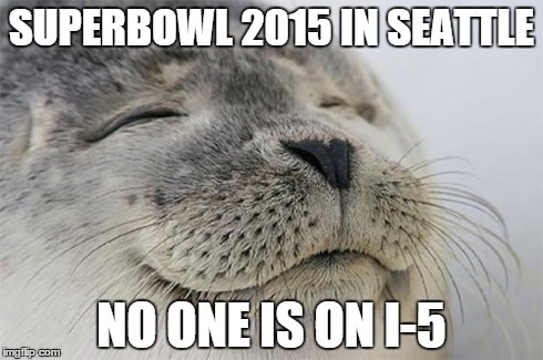 Satisfied Seal Meme | SUPERBOWL 2015 IN SEATTLE NO ONE IS ON I-5 | image tagged in memes,satisfied seal,Seattle | made w/ Imgflip meme maker