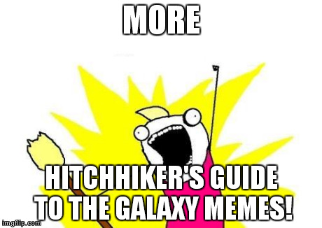 X All The Y Meme | MORE HITCHHIKER'S GUIDE TO THE GALAXY MEMES! | image tagged in memes,x all the y | made w/ Imgflip meme maker