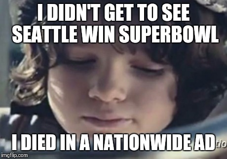 I DIDN'T GET TO SEE SEATTLE WIN SUPERBOWL I DIED IN A NATIONWIDE AD | image tagged in nationwide deadkid | made w/ Imgflip meme maker