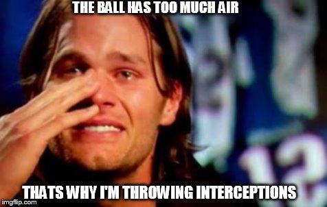 tom brady crying | THE BALL HAS TOO MUCH AIR THATS WHY I'M THROWING INTERCEPTIONS | image tagged in tom brady crying | made w/ Imgflip meme maker