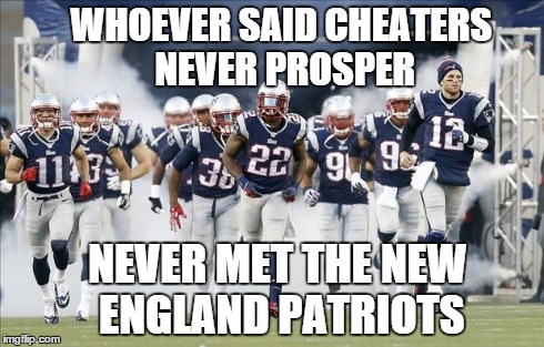 New England Patriots | WHOEVER SAID CHEATERS NEVER PROSPER NEVER MET THE NEW ENGLAND PATRIOTS | image tagged in new england patriots | made w/ Imgflip meme maker