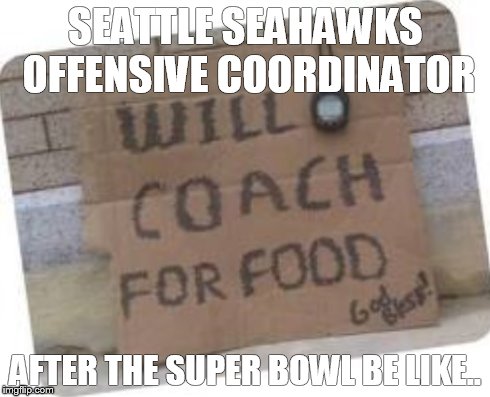 SEATTLE SEAHAWKS OFFENSIVE COORDINATOR AFTER THE SUPER BOWL BE LIKE.. | image tagged in nfl,superbowl,memes | made w/ Imgflip meme maker