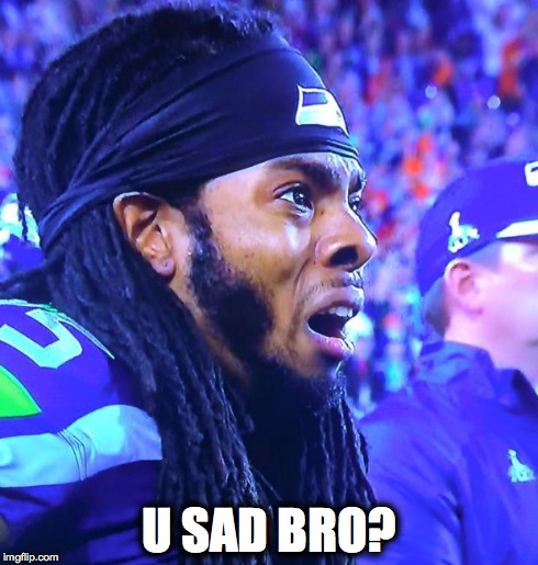 U SAD BRO? | image tagged in sherman | made w/ Imgflip meme maker