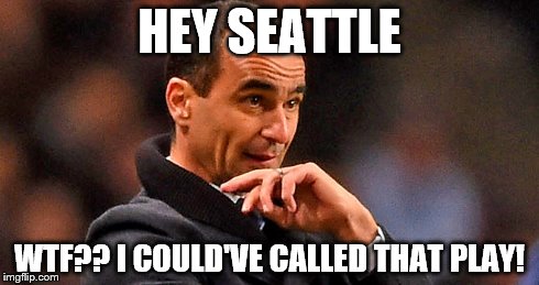 Everton coach could've made that call! | HEY SEATTLE WTF?? I COULD'VE CALLED THAT PLAY! | image tagged in football | made w/ Imgflip meme maker