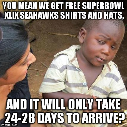 Third World Skeptical Kid | YOU MEAN WE GET FREE SUPERBOWL XLIX SEAHAWKS SHIRTS AND HATS, AND IT WILL ONLY TAKE 24-28 DAYS TO ARRIVE? | image tagged in memes,third world skeptical kid,superbowl xlix,ne patriots,seattle seahawks,superbowlxlix | made w/ Imgflip meme maker