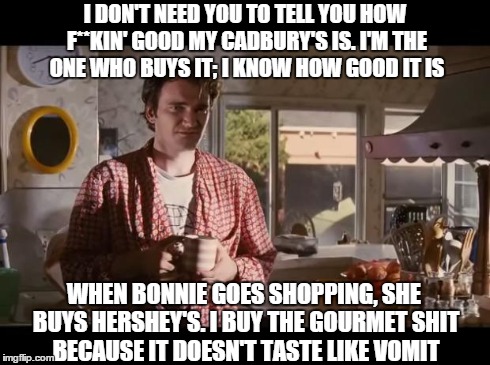 jimmys coffee | I DON'T NEED YOU TO TELL YOU HOW F**KIN' GOOD MY CADBURY'S IS. I'M THE ONE WHO BUYS IT; I KNOW HOW GOOD IT IS WHEN BONNIE GOES SHOPPING, SHE | image tagged in jimmys coffee | made w/ Imgflip meme maker