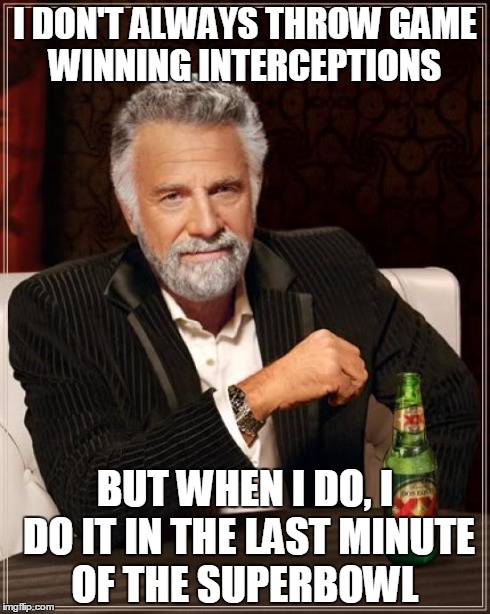 The Most Interesting Man In The World | I DON'T ALWAYS THROW GAME WINNING INTERCEPTIONS BUT WHEN I DO, I DO IT IN THE LAST MINUTE OF THE SUPERBOWL | image tagged in memes,the most interesting man in the world | made w/ Imgflip meme maker
