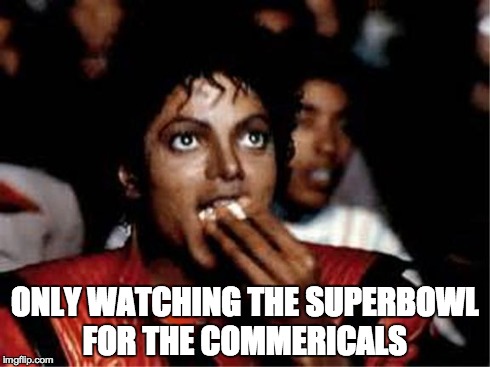 ONLY WATCHING THE SUPERBOWL FOR THE COMMERICALS | image tagged in michael jackson popcorn | made w/ Imgflip meme maker