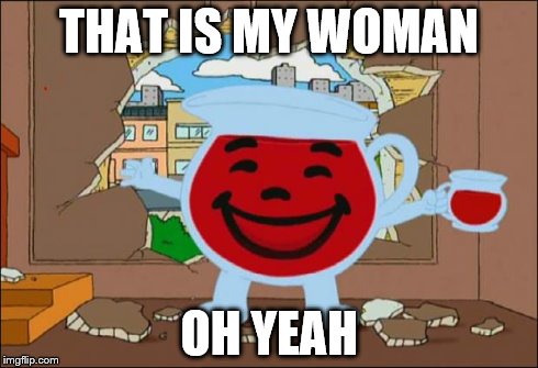 Koolaid Man | THAT IS MY WOMAN OH YEAH | image tagged in koolaid man | made w/ Imgflip meme maker