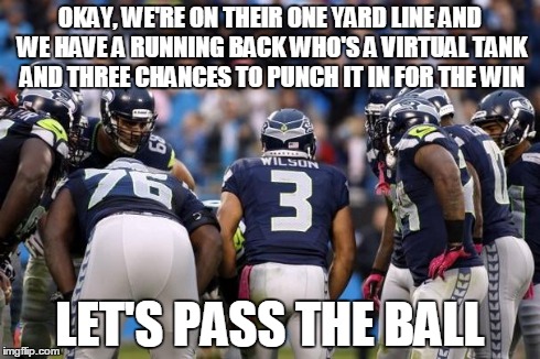 Russell Wilson | OKAY, WE'RE ON THEIR ONE YARD LINE AND WE HAVE A RUNNING BACK WHO'S A VIRTUAL TANK AND THREE CHANCES TO PUNCH IT IN FOR THE WIN LET'S PASS T | image tagged in russell wilson,super bowl,memes | made w/ Imgflip meme maker