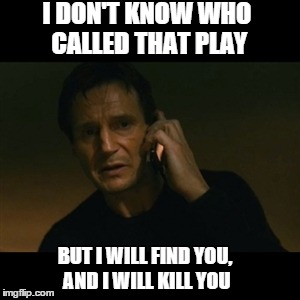 Seahawks Blunder | I DON'T KNOW WHO CALLED THAT PLAY BUT I WILL FIND YOU, AND I WILL KILL YOU | image tagged in memes,liam neeson taken | made w/ Imgflip meme maker