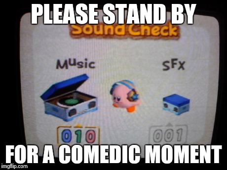 ... | PLEASE STAND BY FOR A COMEDIC MOMENT | image tagged in kirby | made w/ Imgflip meme maker
