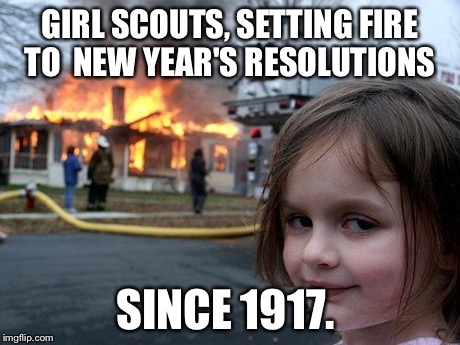 Disaster Girl Meme | GIRL SCOUTS, SETTING FIRE TO 
NEW YEAR'S RESOLUTIONS SINCE 1917. | image tagged in memes,disaster girl | made w/ Imgflip meme maker