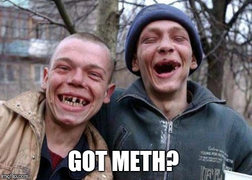 Ugly Twins | GOT METH? | image tagged in memes,ugly twins | made w/ Imgflip meme maker