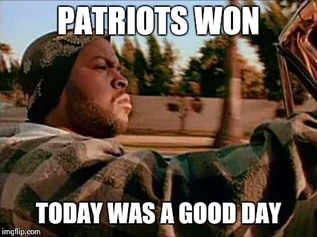 Today Was A Good Day | PATRIOTS WON TODAY WAS A GOOD DAY | image tagged in memes,today was a good day | made w/ Imgflip meme maker