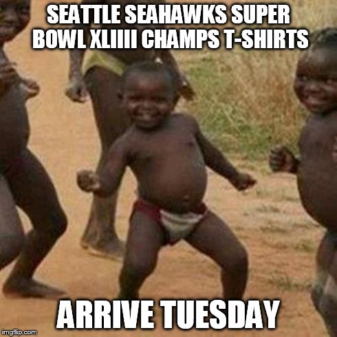 Third World Success Kid Meme | SEATTLE SEAHAWKS SUPER BOWL XLIIII CHAMPS T-SHIRTS ARRIVE TUESDAY | image tagged in memes,third world success kid | made w/ Imgflip meme maker