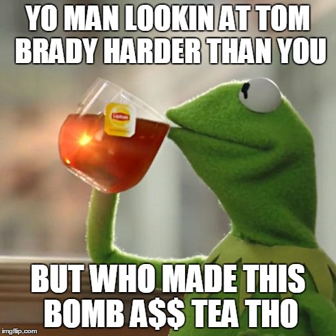 But That's None Of My Business | YO MAN LOOKIN AT TOM BRADY HARDER THAN YOU BUT WHO MADE THIS BOMB A$$ TEA THO | image tagged in memes,but thats none of my business,kermit the frog | made w/ Imgflip meme maker