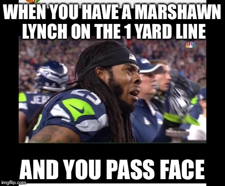When you have a marshawn lynch.... | WHEN YOU HAVE A MARSHAWN LYNCH ON THE 1 YARD LINE AND YOU PASS FACE | image tagged in richard sherman,superbowl | made w/ Imgflip meme maker