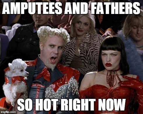 Mugatu So Hot Right Now Meme | AMPUTEES AND FATHERS SO HOT RIGHT NOW | image tagged in memes,mugatu so hot right now | made w/ Imgflip meme maker