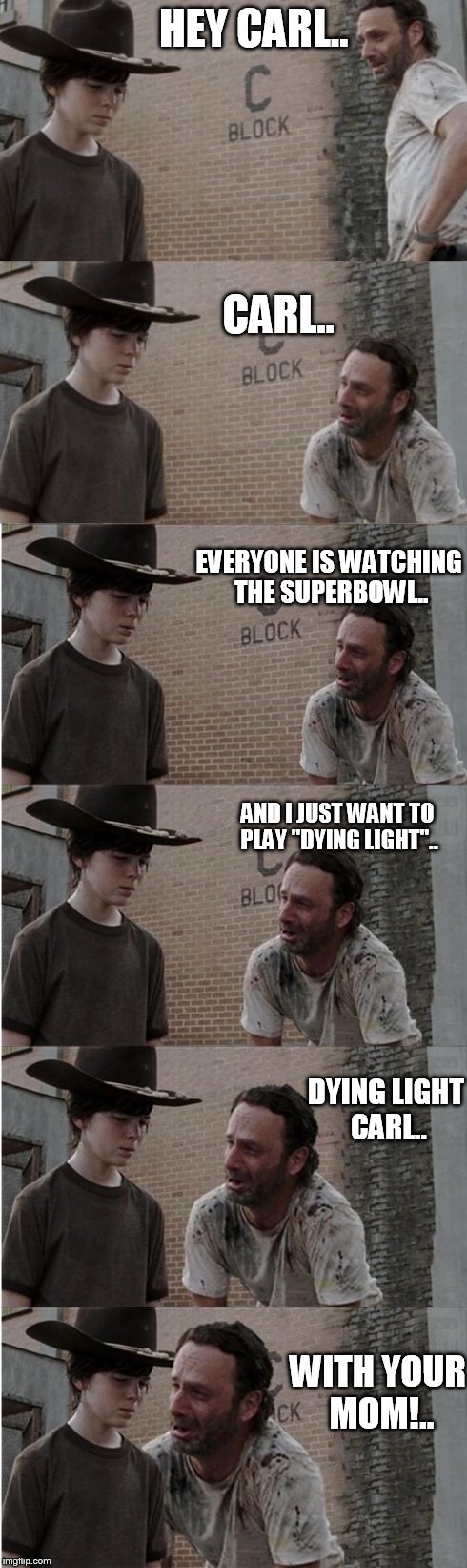 Rick and Carl Longer Meme | HEY CARL.. WITH YOUR MOM!.. CARL.. EVERYONE IS WATCHING THE SUPERBOWL.. AND I JUST WANT TO PLAY "DYING LIGHT".. DYING LIGHT CARL.. | image tagged in memes,rick and carl longer | made w/ Imgflip meme maker