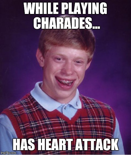 Worse time to have heart attack | WHILE PLAYING CHARADES... HAS HEART ATTACK | image tagged in memes,bad luck brian,funny,funny memes,oblivious hot girl | made w/ Imgflip meme maker