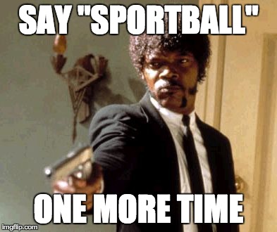 Say That Again I Dare You | SAY "SPORTBALL" ONE MORE TIME | image tagged in memes,say that again i dare you | made w/ Imgflip meme maker